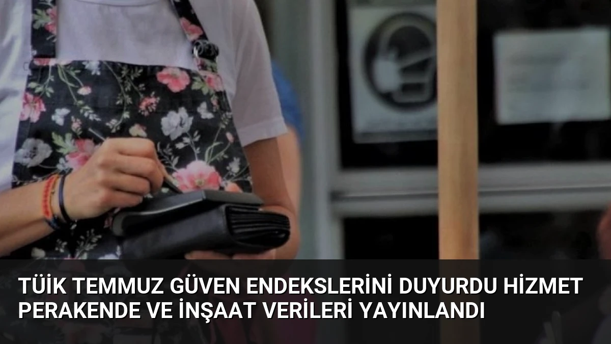 TÜİK Temmuz Güven Endekslerini Duyurdu Hizmet Perakende ve İnşaat Verileri Yayınlandı