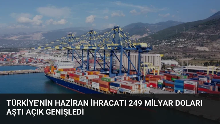 Türkiye’nin Haziran İhracatı 249 Milyar Doları Aştı Açık Genişledi