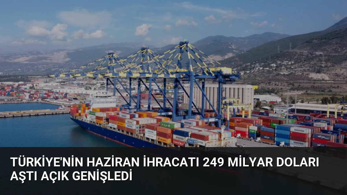 Türkiye’nin Haziran İhracatı 249 Milyar Doları Aştı Açık Genişledi