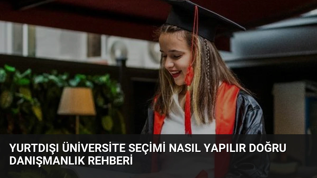 Yurtdışı Üniversite Seçimi Nasıl Yapılır Doğru Danışmanlık Rehberi