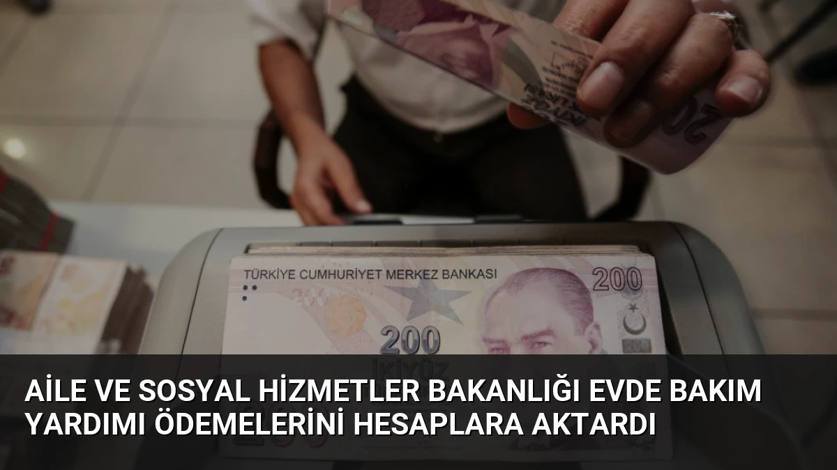 Aile ve Sosyal Hizmetler Bakanlığı Evde Bakım Yardımı Ödemelerini Hesaplara Aktardı
