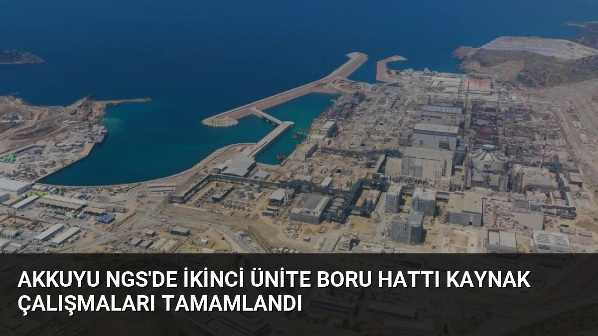 Akkuyu NGS’de İkinci Ünite Boru Hattı Kaynak Çalışmaları Tamamlandı