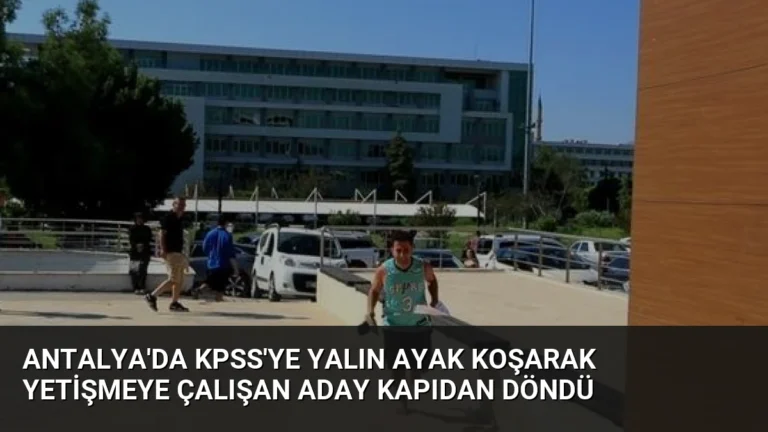 Antalya’da KPSS’ye Yalın Ayak Koşarak Yetişmeye Çalışan Aday Kapıdan Döndü