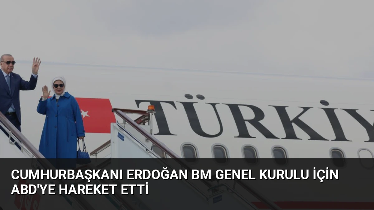 Cumhurbaşkanı Erdoğan BM Genel Kurulu İçin ABD’ye Hareket Etti