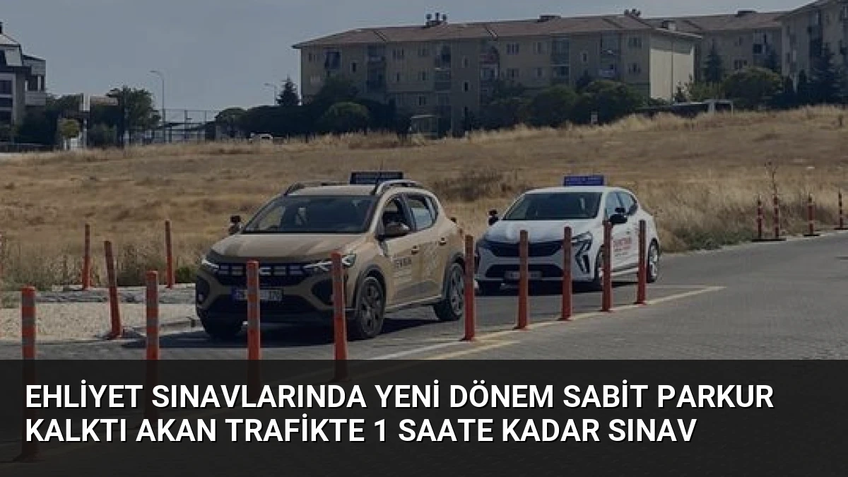Ehliyet Sınavlarında Yeni Dönem Sabit Parkur Kalktı Akan Trafikte 1 Saate Kadar Sınav