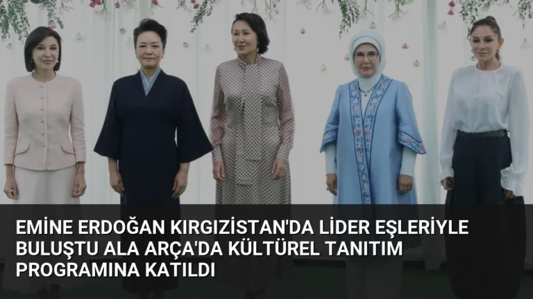 Emine Erdoğan Kırgızistan’da Lider Eşleriyle Buluştu Ala Arça’da Kültürel Tanıtım Programına Katıldı