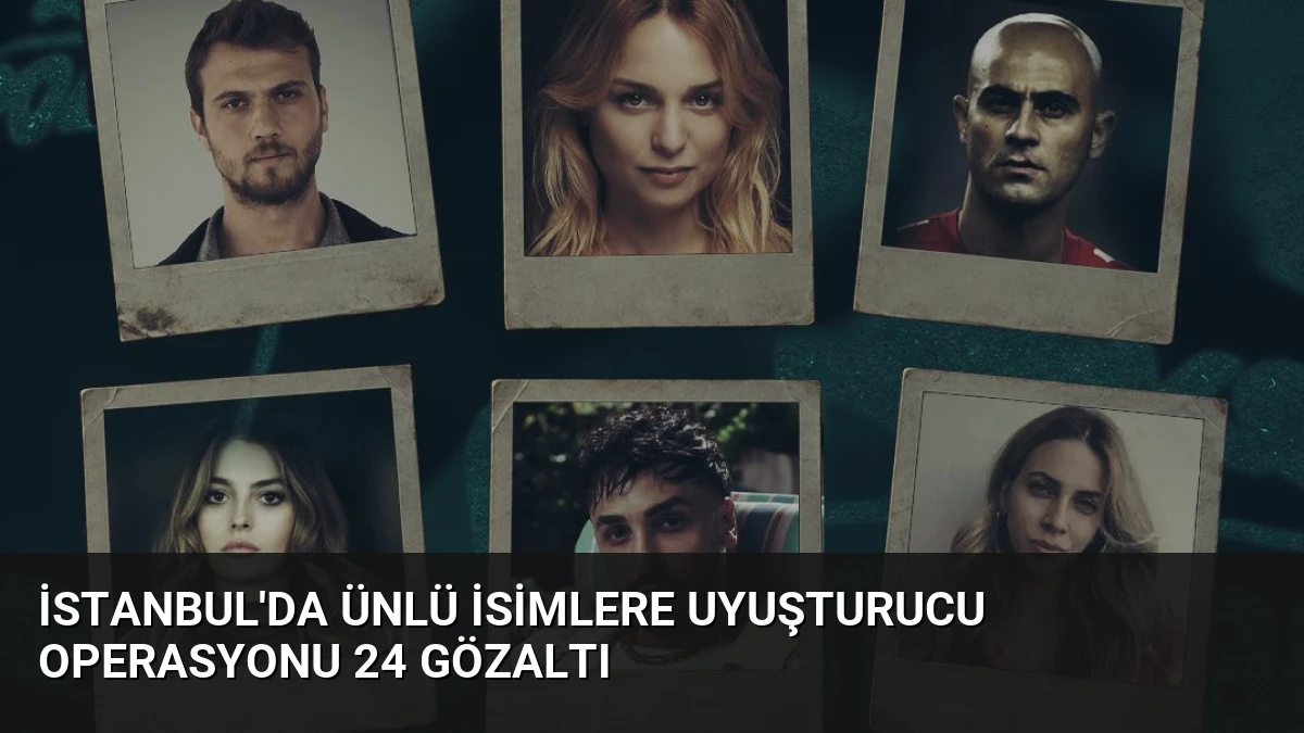 İstanbul’da Ünlü İsimlere Uyuşturucu Operasyonu 24 Gözaltı