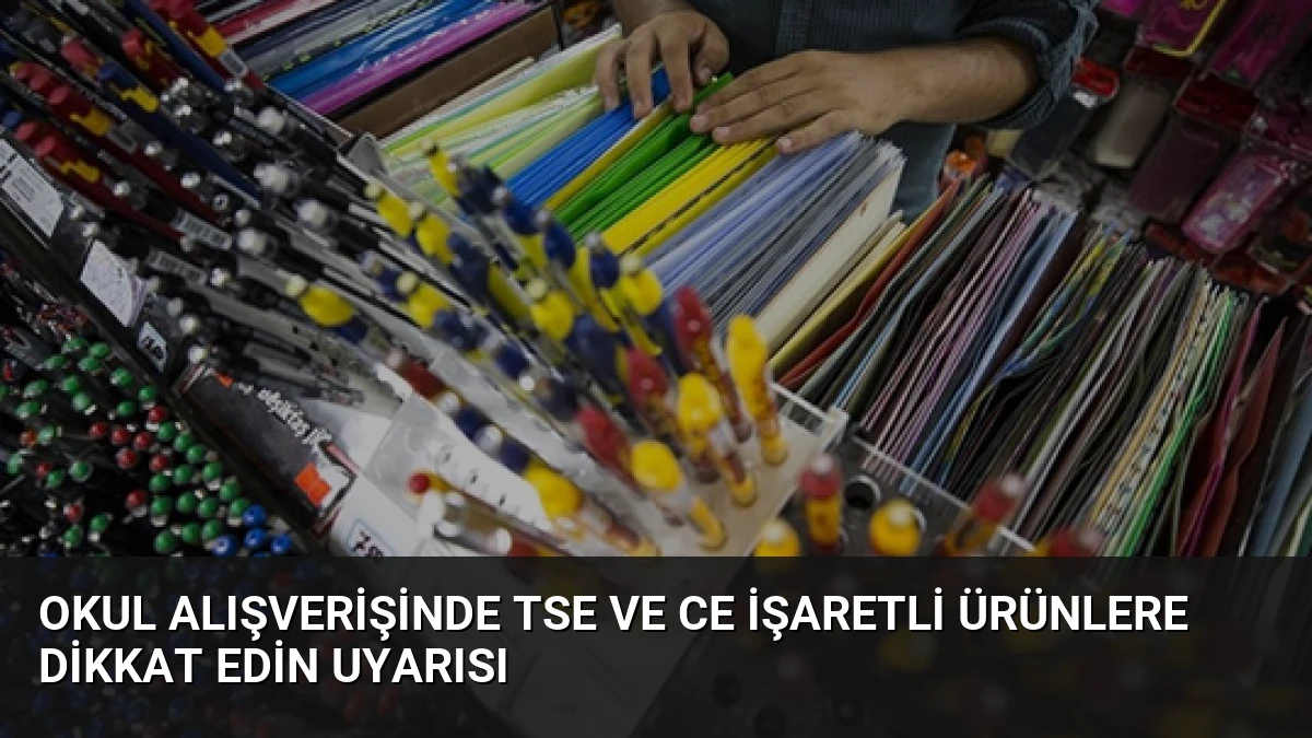 Okul Alışverişinde TSE ve CE İşaretli Ürünlere Dikkat Edin Uyarısı
