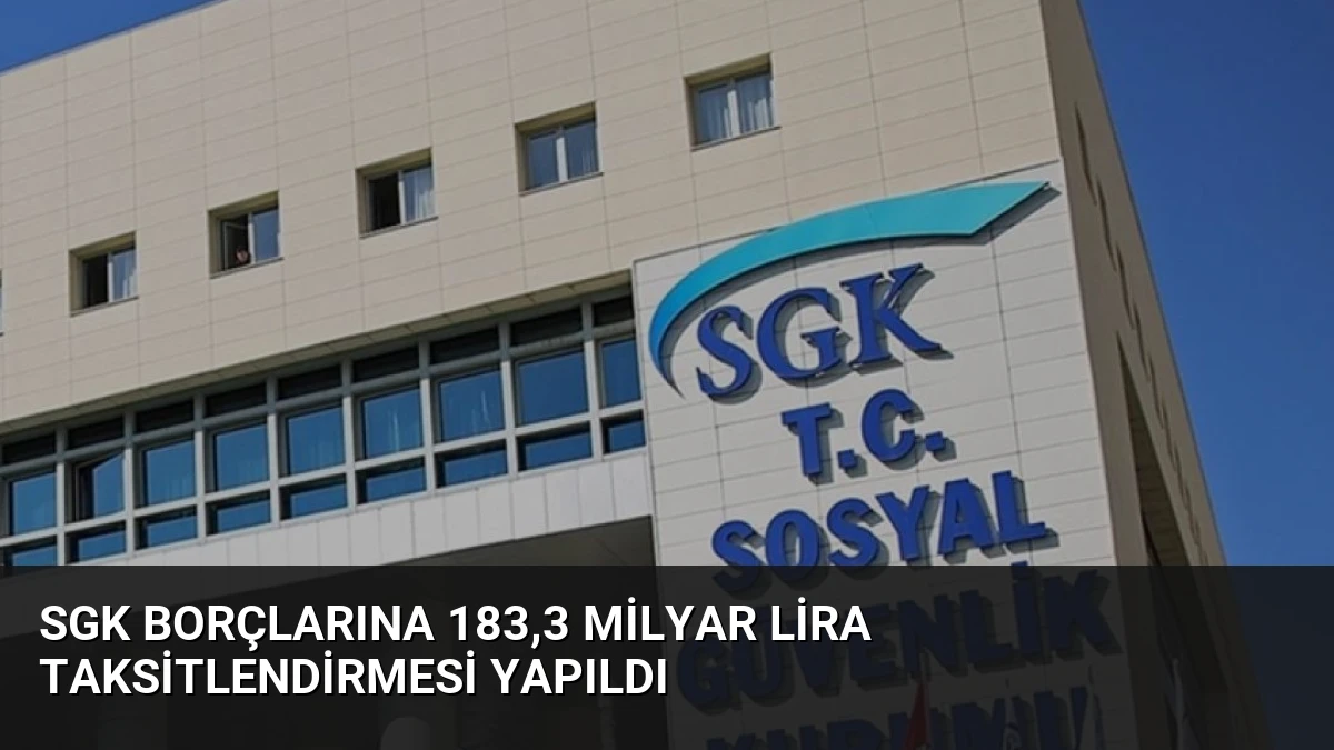 SGK Borçlarına 183,3 Milyar Lira Taksitlendirmesi Yapıldı