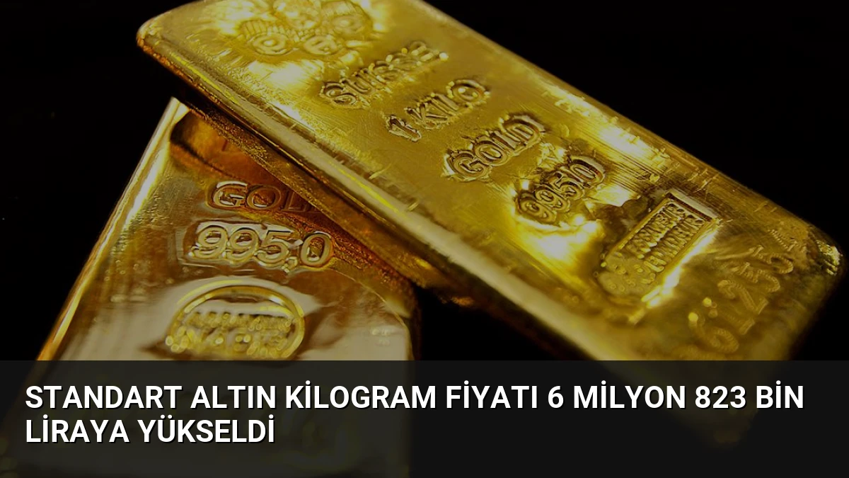 Standart Altın Kilogram Fiyatı 6 Milyon 823 Bin Liraya Yükseldi