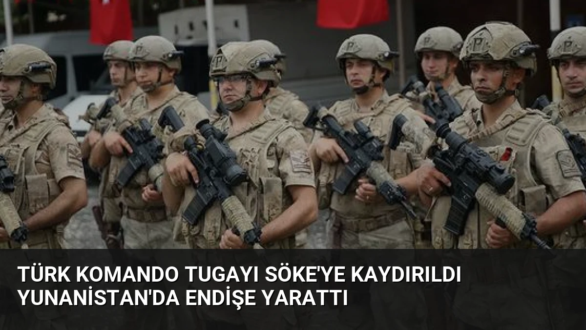 Türk Komando Tugayı Söke’ye Kaydırıldı Yunanistan’da Endişe Yarattı