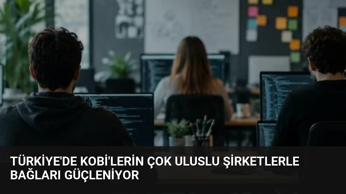 Türkiye’de KOBİ’lerin Çok Uluslu Şirketlerle Bağları Güçleniyor
