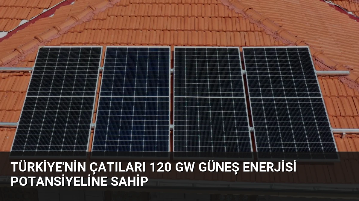 Türkiye’nin Çatıları 120 GW Güneş Enerjisi Potansiyeline Sahip
