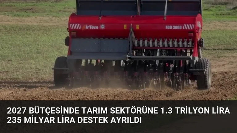 2027 Bütçesinde Tarım Sektörüne 1.3 Trilyon Lira 235 Milyar Lira Destek Ayrıldı