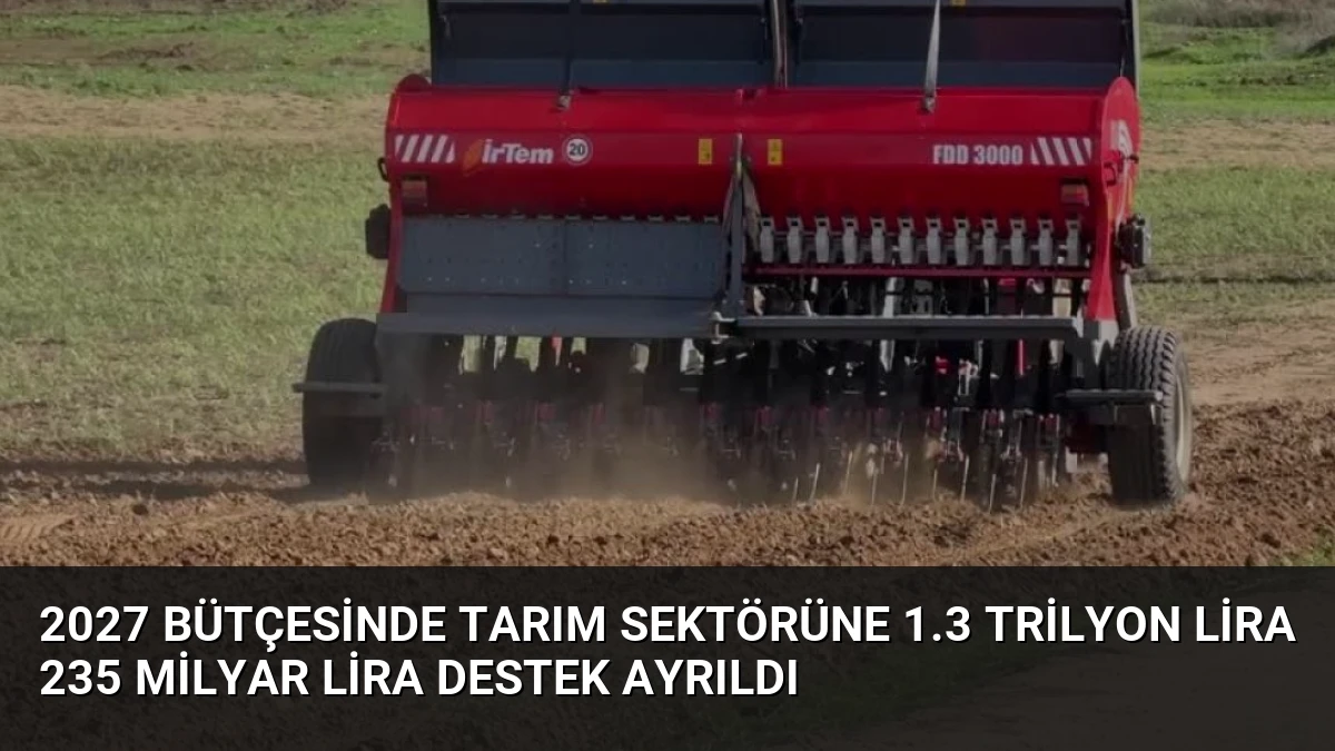 2027 Bütçesinde Tarım Sektörüne 1.3 Trilyon Lira 235 Milyar Lira Destek Ayrıldı