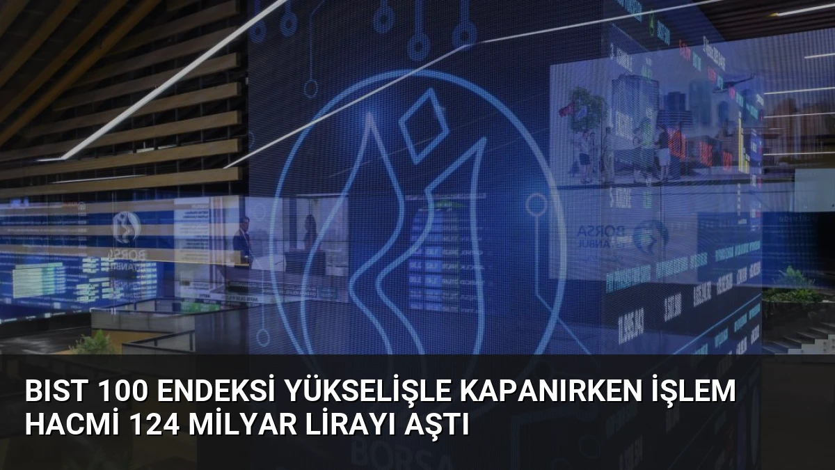 BIST 100 Endeksi Yükselişle Kapanırken İşlem Hacmi 124 Milyar Lirayı Aştı