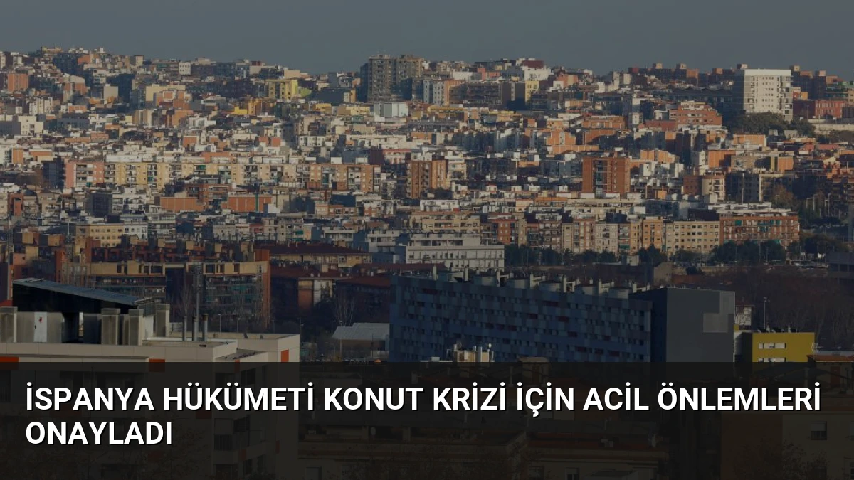 İspanya Hükümeti Konut Krizi İçin Acil Önlemleri Onayladı