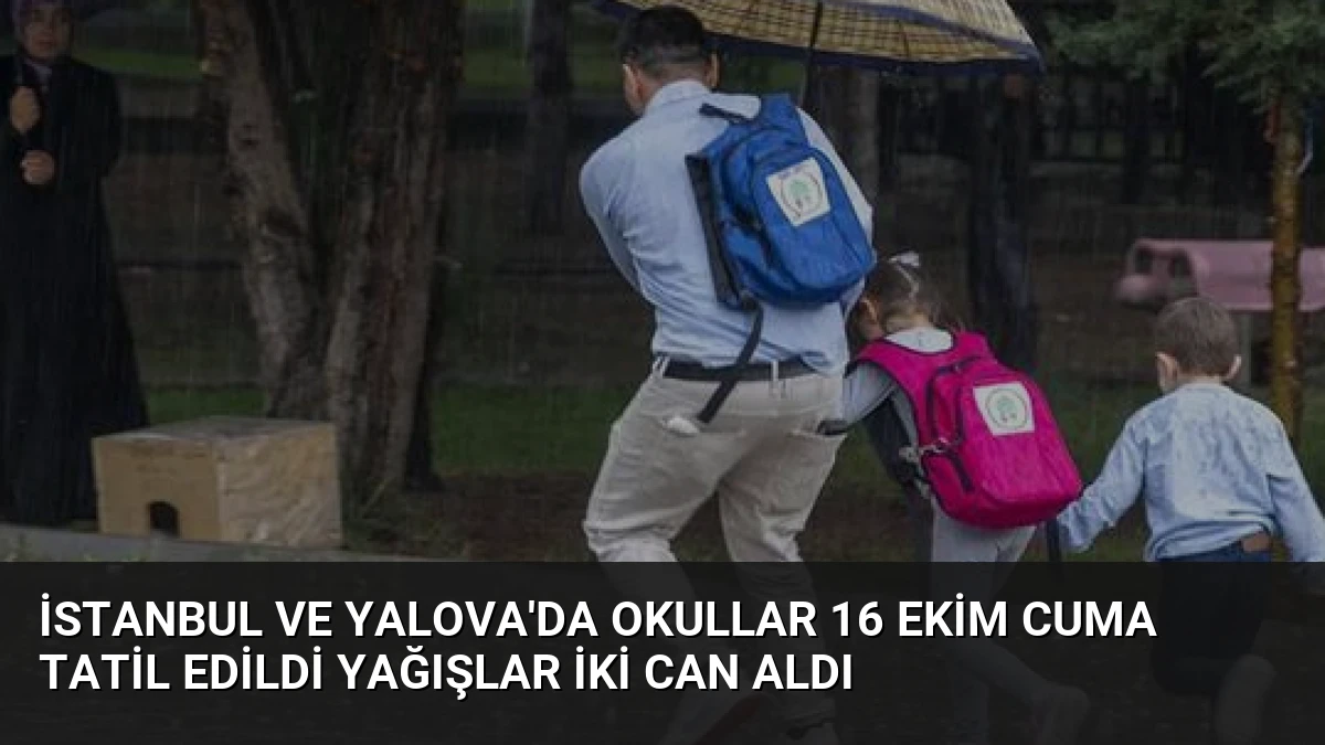 İstanbul ve Yalova’da Okullar 16 Ekim Cuma Tatil Edildi Yağışlar İki Can Aldı