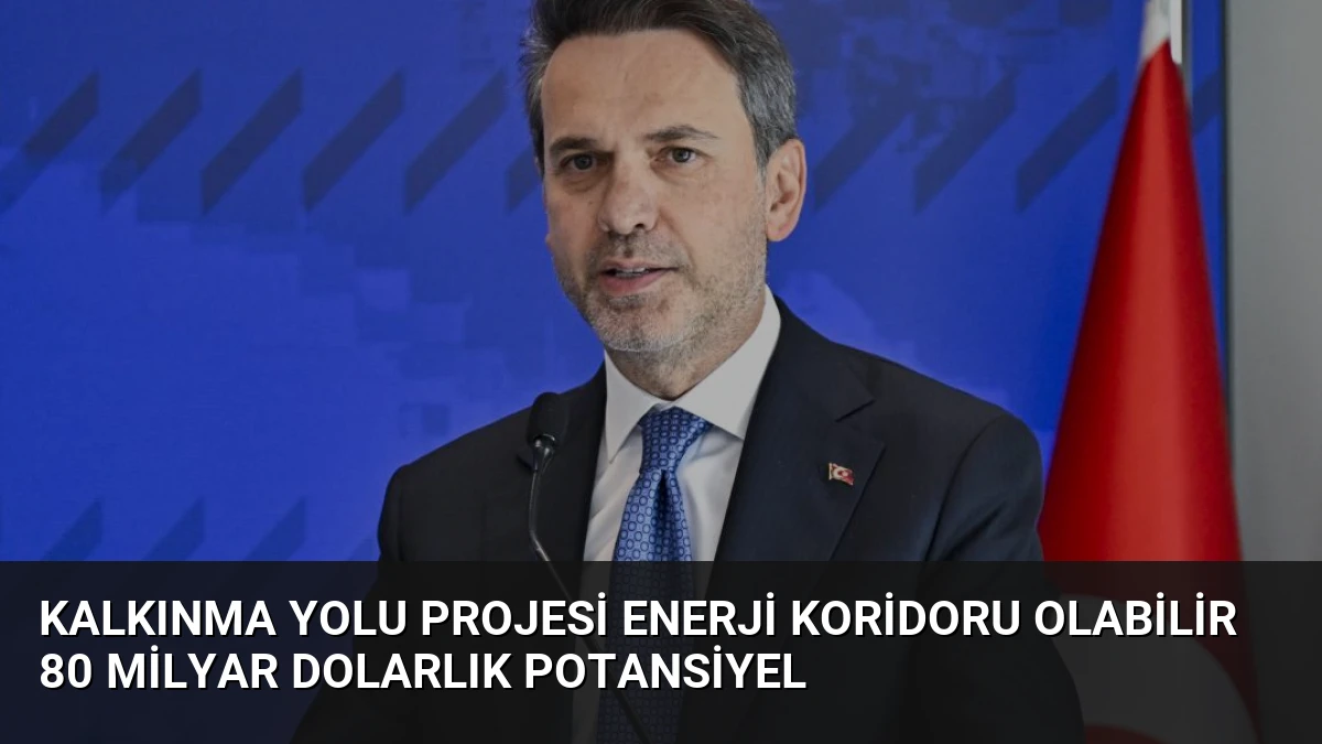 Kalkınma Yolu Projesi Enerji Koridoru Olabilir 80 Milyar Dolarlık Potansiyel
