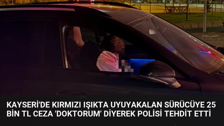 Kayseri’de Kırmızı Işıkta Uyuyakalan Sürücüye 25 Bin TL Ceza ‘Doktorum’ Diyerek Polisi Tehdit Etti