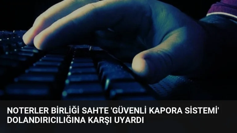 Noterler Birliği Sahte ‘Güvenli Kapora Sistemi’ Dolandırıcılığına Karşı Uyardı