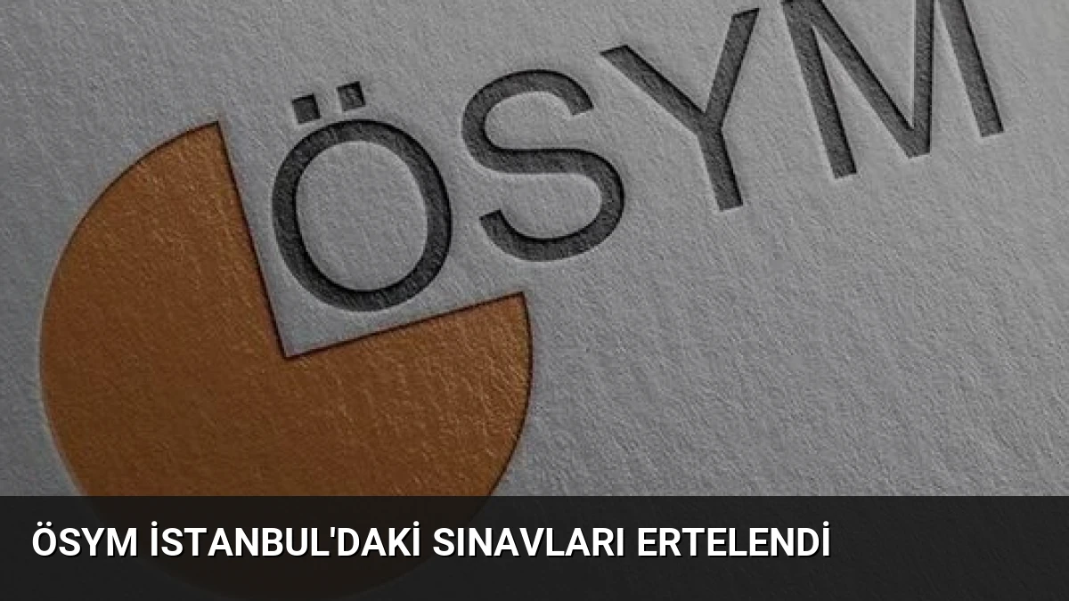 ÖSYM İstanbul’daki Sınavları Ertelendi